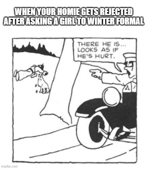Winter Formal | WHEN YOUR HOMIE GETS REJECTED AFTER ASKING A GIRL TO WINTER FORMAL | image tagged in tintin4 | made w/ Imgflip meme maker