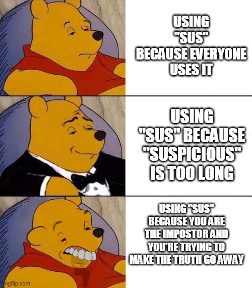 LOL | USING "SUS" BECAUSE EVERYONE USES IT; USING "SUS" BECAUSE "SUSPICIOUS" IS TOO LONG; USING "SUS" BECAUSE YOU ARE THE IMPOSTOR AND YOU'RE TRYING TO MAKE THE TRUTH GO AWAY | image tagged in best better blurst | made w/ Imgflip meme maker