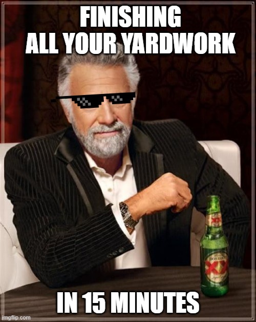 The Most Interesting Man In The World Meme | FINISHING ALL YOUR YARDWORK; IN 15 MINUTES | image tagged in memes,the most interesting man in the world | made w/ Imgflip meme maker