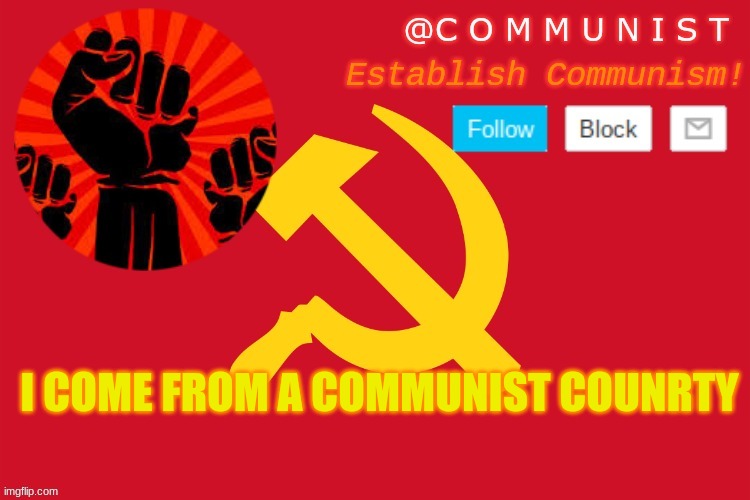 communist | I COME FROM A COMMUNIST COUNRTY | image tagged in communist | made w/ Imgflip meme maker