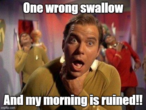 One Wrong Swallow Ruins Everything Good and Happy | One wrong swallow; And my morning is ruined!! | image tagged in choke,choking,swallow,embarrassing,funny | made w/ Imgflip meme maker