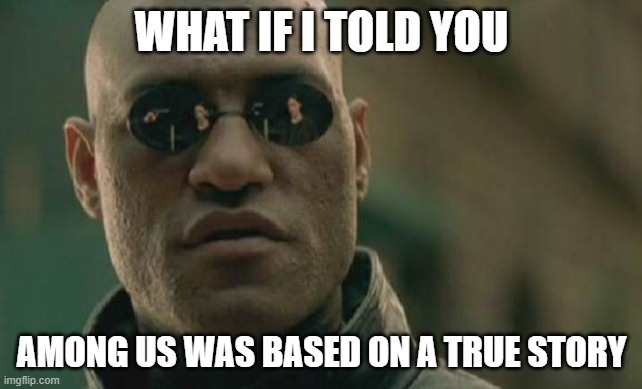 uh oh... | WHAT IF I TOLD YOU; AMONG US WAS BASED ON A TRUE STORY | image tagged in memes,matrix morpheus | made w/ Imgflip meme maker