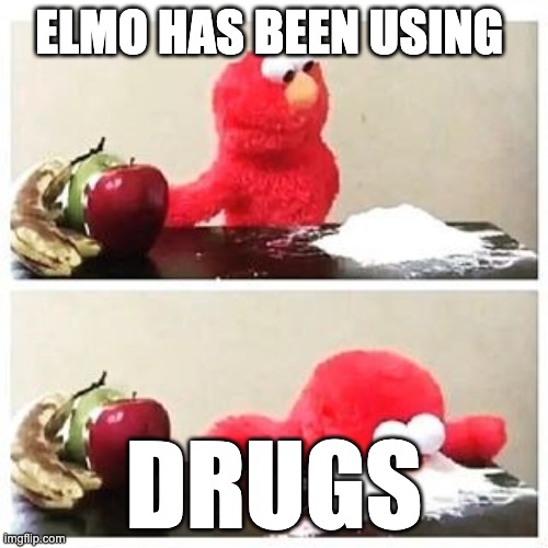 elmo cocaine | ELMO HAS BEEN USING; DRUGS | image tagged in elmo cocaine | made w/ Imgflip meme maker