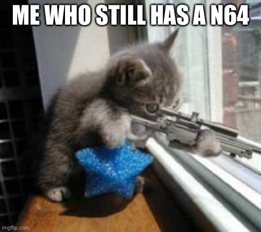 CatSniper | ME WHO STILL HAS A N64 | image tagged in catsniper | made w/ Imgflip meme maker