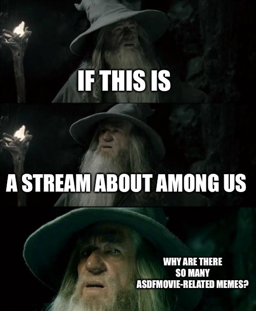 Really, I'm confused |  IF THIS IS; A STREAM ABOUT AMONG US; WHY ARE THERE SO MANY ASDFMOVIE-RELATED MEMES? | image tagged in memes,confused gandalf,among us,among us stream,gandalf,asdfmovie | made w/ Imgflip meme maker