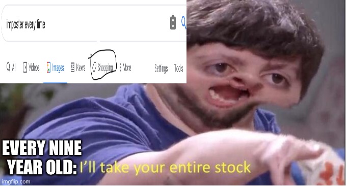 I’ll take your entire stock | EVERY NINE YEAR OLD: | image tagged in i ll take your entire stock | made w/ Imgflip meme maker