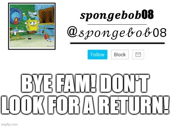 spongebob08 announcement template | BYE FAM! DON'T LOOK FOR A RETURN! | image tagged in spongebob08 announcement template | made w/ Imgflip meme maker