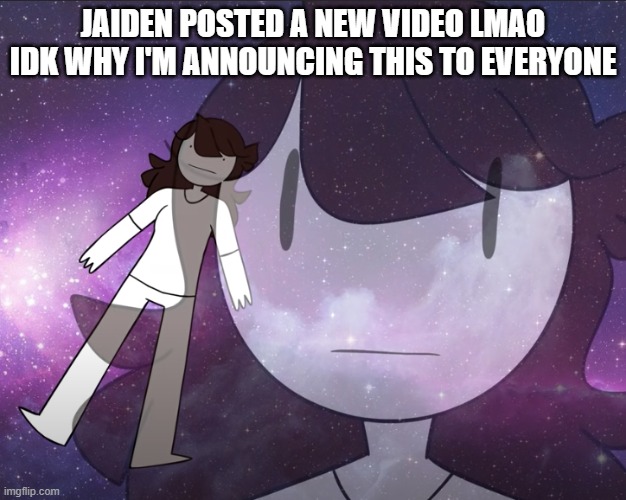 Galaxy Jaiden | JAIDEN POSTED A NEW VIDEO LMAO IDK WHY I'M ANNOUNCING THIS TO EVERYONE | image tagged in galaxy jaiden | made w/ Imgflip meme maker