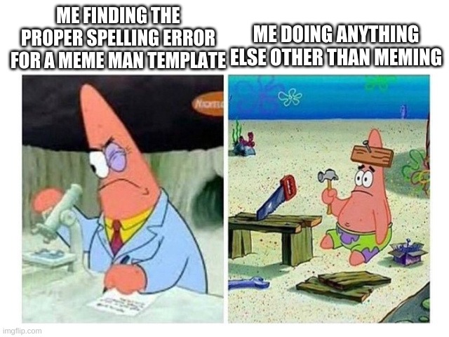 Patrick Scientist vs. Nail | ME DOING ANYTHING ELSE OTHER THAN MEMING; ME FINDING THE PROPER SPELLING ERROR FOR A MEME MAN TEMPLATE | image tagged in patrick scientist vs nail | made w/ Imgflip meme maker
