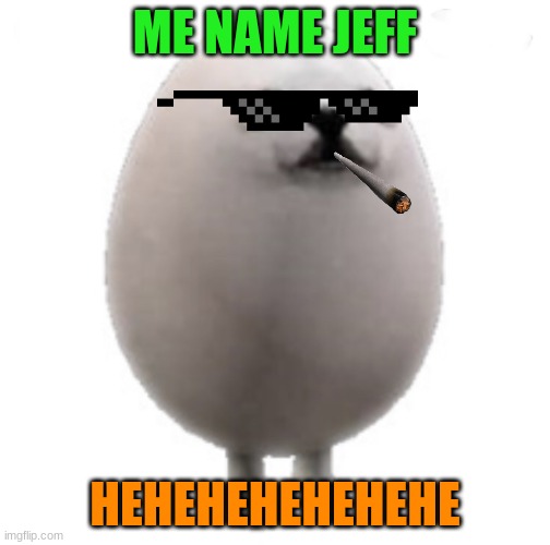 Eggdog with white background | ME NAME JEFF; HEHEHEHEHEHEHE | image tagged in eggdog with white background | made w/ Imgflip meme maker