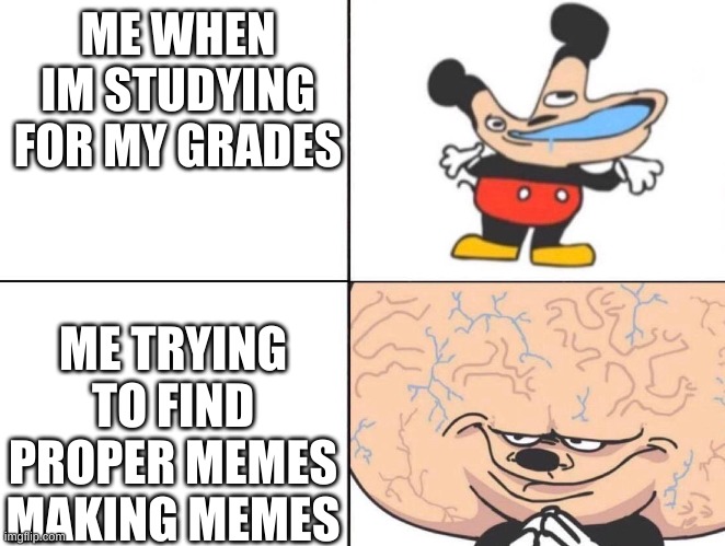 Big Brain Mickey | ME WHEN IM STUDYING FOR MY GRADES; ME TRYING TO FIND PROPER MEMES MAKING MEMES | image tagged in big brain mickey | made w/ Imgflip meme maker