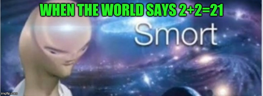 Meme man smort | WHEN THE WORLD SAYS 2+2=21 | image tagged in meme man smort | made w/ Imgflip meme maker