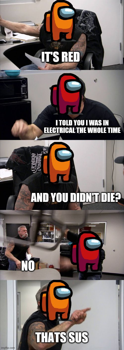 American Chopper Argument | IT'S RED; I TOLD YOU I WAS IN ELECTRICAL THE WHOLE TIME; AND YOU DIDN'T DIE? NO; THATS SUS | image tagged in memes,american chopper argument | made w/ Imgflip meme maker