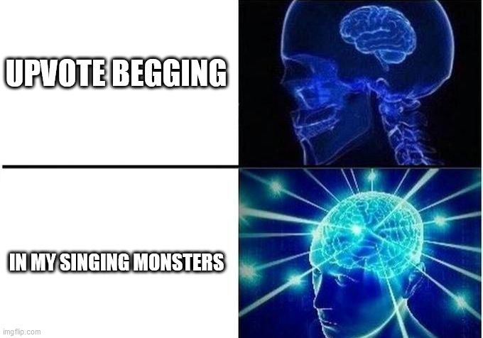 Expanding Brain Two Frames | UPVOTE BEGGING; IN MY SINGING MONSTERS | image tagged in expanding brain two frames | made w/ Imgflip meme maker