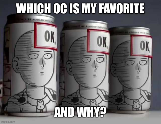 Ok soda punch man | WHICH OC IS MY FAVORITE; AND WHY? | image tagged in ok soda punch man | made w/ Imgflip meme maker