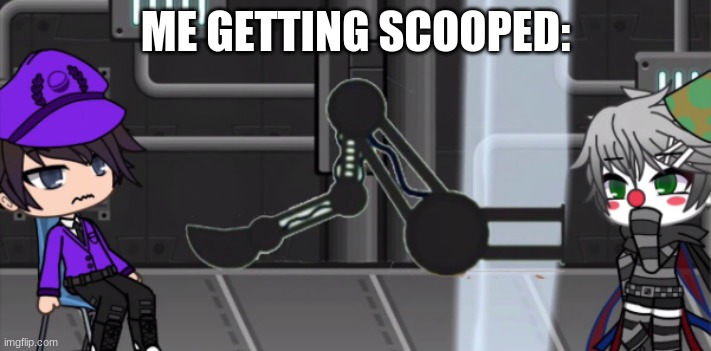 En scooping Me | ME GETTING SCOOPED: | image tagged in fnaf | made w/ Imgflip meme maker
