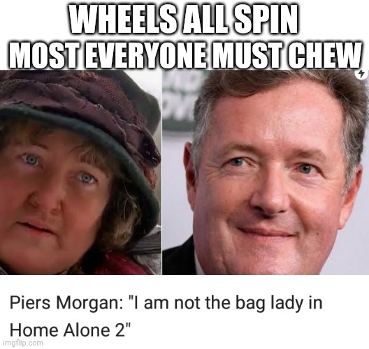 As lady as a bag | WHEELS ALL SPIN; MOST EVERYONE MUST CHEW | image tagged in bag,morgan | made w/ Imgflip meme maker
