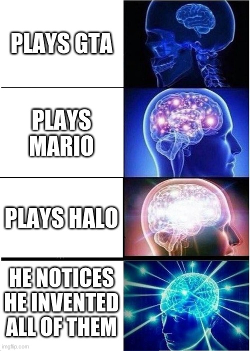 howtogame | PLAYS GTA; PLAYS MARIO; PLAYS HALO; HE NOTICES HE INVENTED ALL OF THEM | image tagged in memes,expanding brain | made w/ Imgflip meme maker