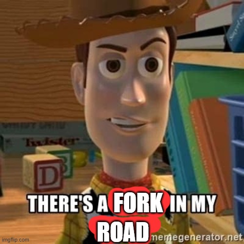 There's a snake in my boot | FORK ROAD | image tagged in there's a snake in my boot | made w/ Imgflip meme maker