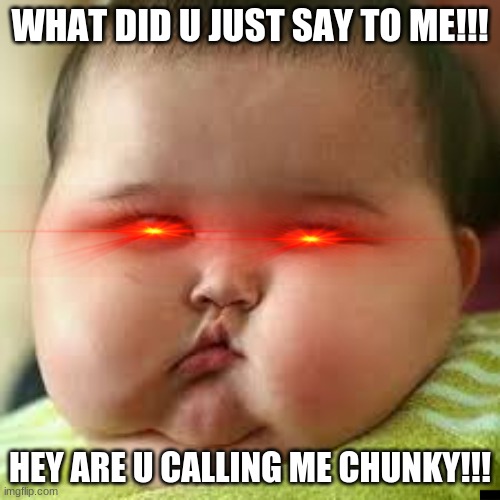 Umm...Sry | WHAT DID U JUST SAY TO ME!!! HEY ARE U CALLING ME CHUNKY!!! | image tagged in evil toddler | made w/ Imgflip meme maker