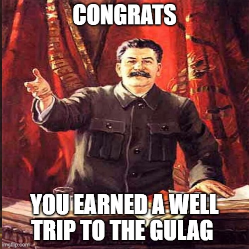 cognrats | CONGRATS; YOU EARNED A WELL TRIP TO THE GULAG | image tagged in stalin | made w/ Imgflip meme maker