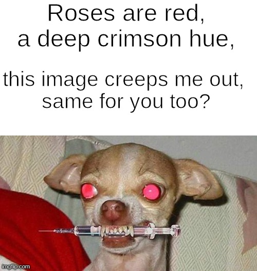 Roses are red, a deep crimson hue, this image creeps me out, 
same for you too? | made w/ Imgflip meme maker