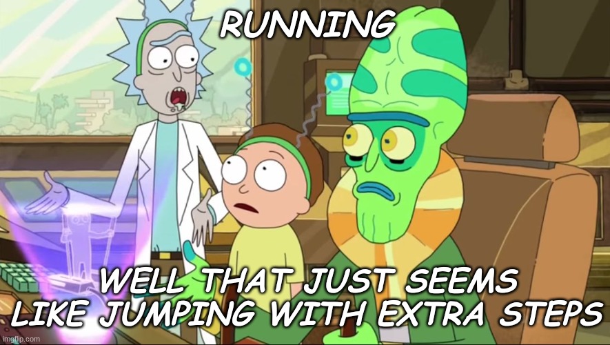 Is this an anti-meme or a normal meme. I still can't tell. | RUNNING; WELL THAT JUST SEEMS LIKE JUMPING WITH EXTRA STEPS | image tagged in rick and morty-extra steps | made w/ Imgflip meme maker