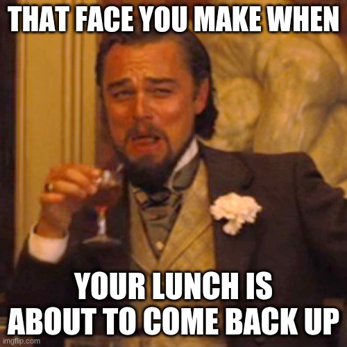 Laughing Leo | THAT FACE YOU MAKE WHEN; YOUR LUNCH IS ABOUT TO COME BACK UP | image tagged in memes,laughing leo | made w/ Imgflip meme maker