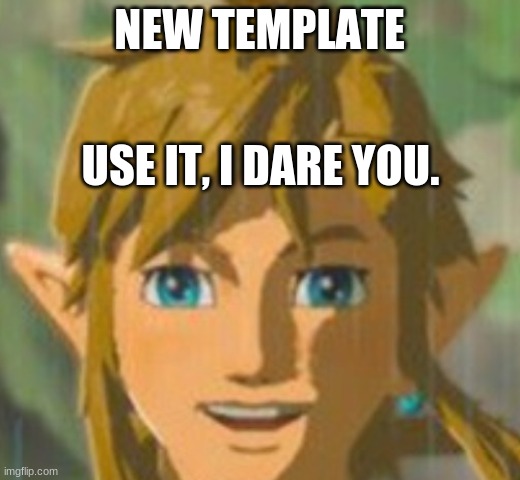 happy link | NEW TEMPLATE; USE IT, I DARE YOU. | image tagged in happy link,the legend of zelda | made w/ Imgflip meme maker