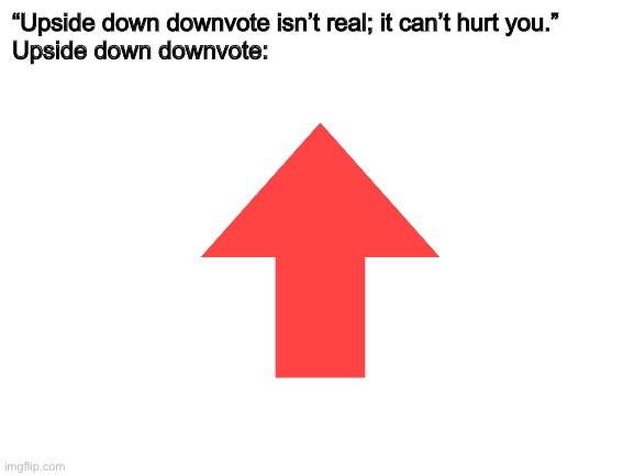 Up down vote |  “Upside down downvote isn’t real; it can’t hurt you.”
Upside down downvote: | image tagged in downvote,upvote | made w/ Imgflip meme maker