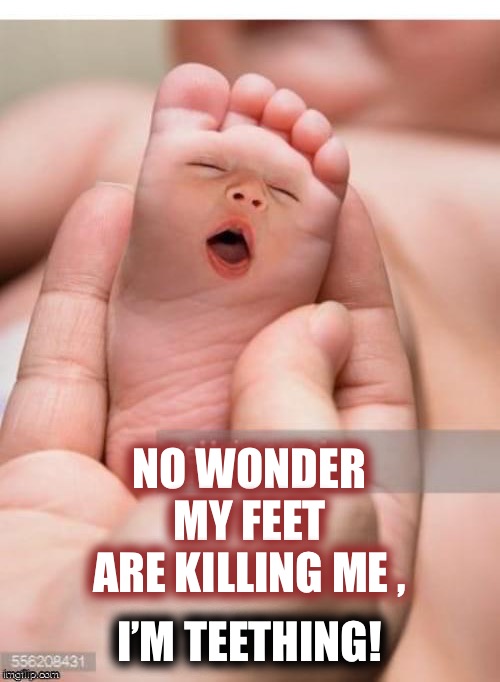 Baby feet | NO WONDER MY FEET ARE KILLING ME , I’M TEETHING! | image tagged in feet,killing,baby,funny,funny meme | made w/ Imgflip meme maker