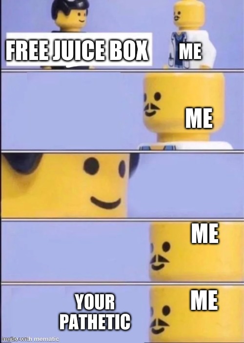 Lego Doctor | FREE JUICE BOX; ME; ME; ME; ME; YOUR PATHETIC | image tagged in lego doctor | made w/ Imgflip meme maker
