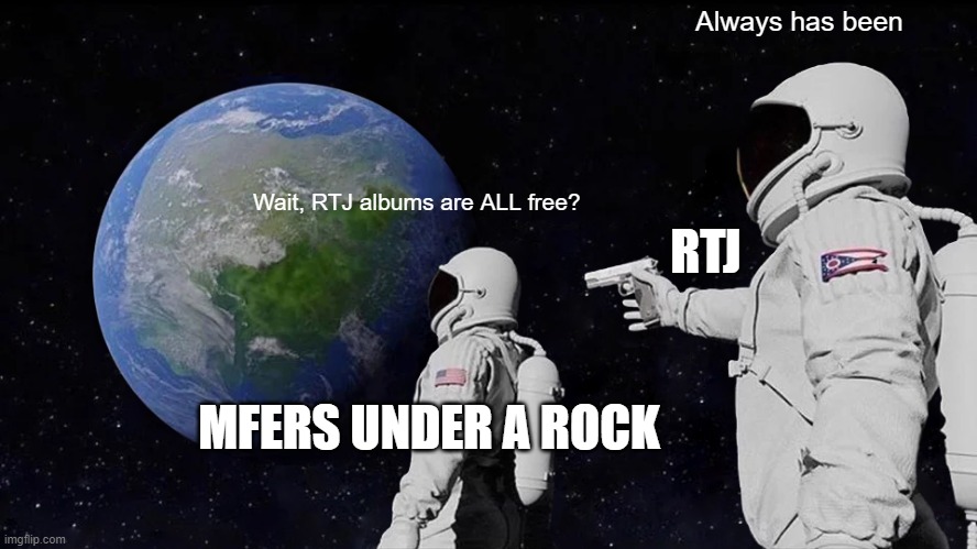 RTJ | Always has been; RTJ; Wait, RTJ albums are ALL free? MFERS UNDER A ROCK | image tagged in memes,always has been | made w/ Imgflip meme maker