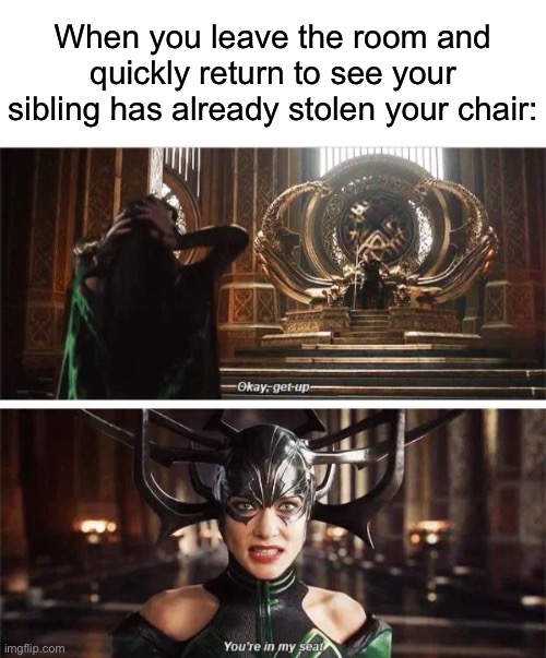 This is true | When you leave the room and quickly return to see your sibling has already stolen your chair: | image tagged in memes,funny,thor ragnarok,movies,jokes,sibling rivalry | made w/ Imgflip meme maker