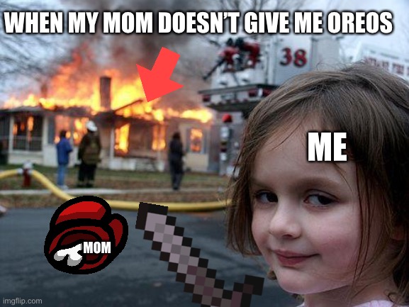 Disaster Girl | WHEN MY MOM DOESN’T GIVE ME OREOS; ME; MOM | image tagged in memes,disaster girl | made w/ Imgflip meme maker