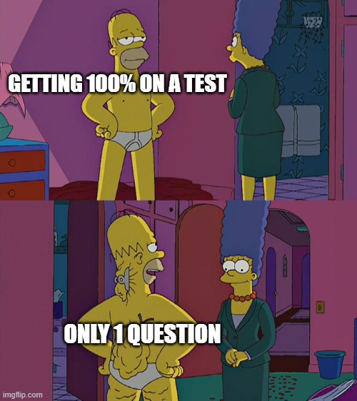that one kid that gets 0% | GETTING 100% ON A TEST; ONLY 1 QUESTION | image tagged in homer simpson's back fat | made w/ Imgflip meme maker