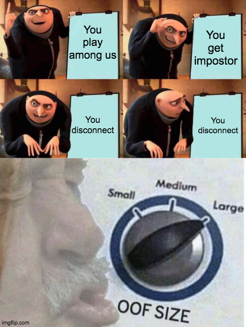 When you disconnect in among us as impostor IS TIME TO BECOME SUICIDAL | You play among us; You get impostor; You disconnect; You disconnect | image tagged in memes,gru's plan,oof size large,when you | made w/ Imgflip meme maker