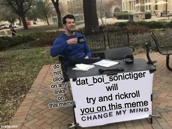 Change My Mind Meme | do not click on any links on this meme; dat_boi_sonictiger will try and rickroll you on this meme | image tagged in memes,change my mind | made w/ Imgflip meme maker