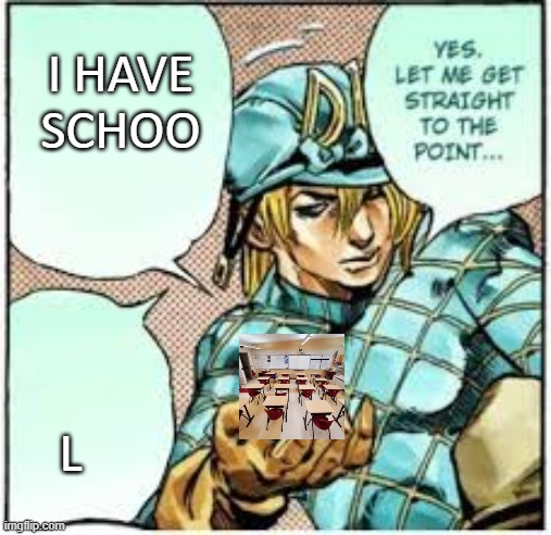 why posting images constantly is a problem for me | I HAVE SCHOO; L | image tagged in jojo's bizarre adventure | made w/ Imgflip meme maker