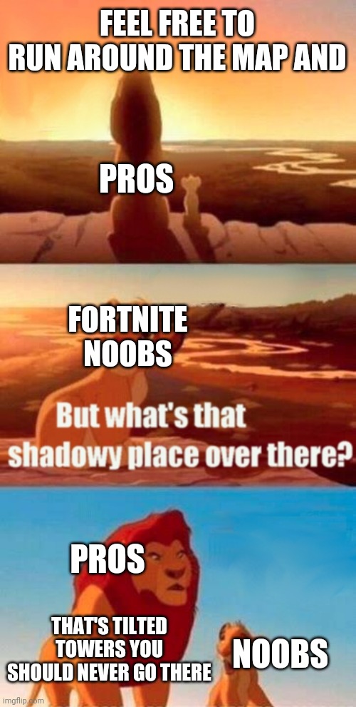 Fortnite Before It Was Trash in A nutshell | FEEL FREE TO RUN AROUND THE MAP AND; PROS; FORTNITE NOOBS; PROS; NOOBS; THAT'S TILTED TOWERS YOU SHOULD NEVER GO THERE | image tagged in memes,simba shadowy place | made w/ Imgflip meme maker