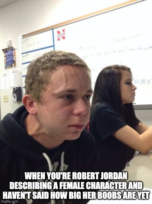 Bulging Veins | WHEN YOU'RE ROBERT JORDAN DESCRIBING A FEMALE CHARACTER AND HAVEN'T SAID HOW BIG HER BOOBS ARE YET | image tagged in bulging veins | made w/ Imgflip meme maker