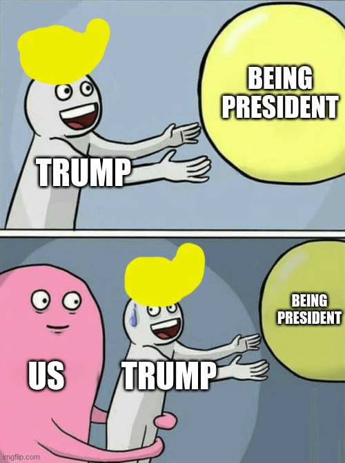He lost! | BEING PRESIDENT; TRUMP; BEING PRESIDENT; US; TRUMP | image tagged in memes,running away balloon | made w/ Imgflip meme maker
