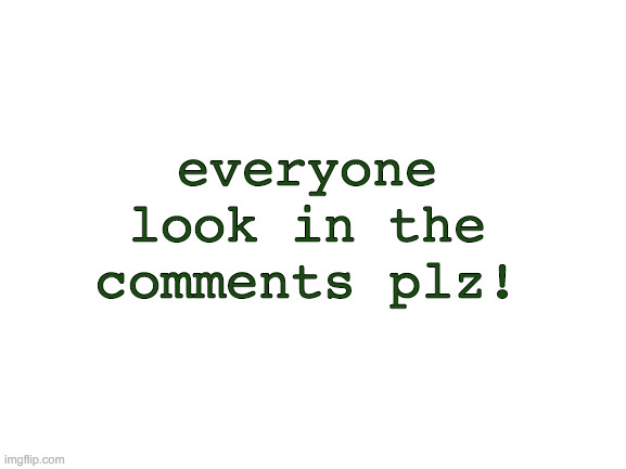 Blank White Template | everyone look in the comments plz! | image tagged in blank white template | made w/ Imgflip meme maker