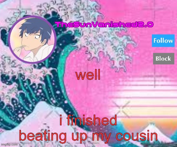 TSV announcement temp | well; i finished beating up my cousin | image tagged in tsv announcement temp | made w/ Imgflip meme maker