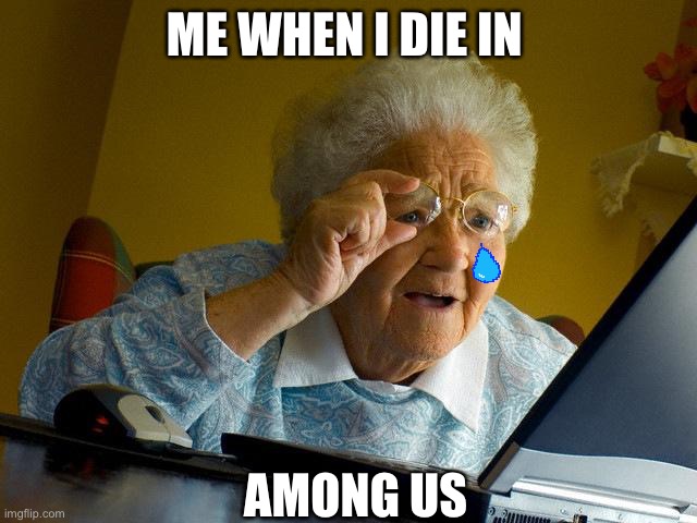 Grandma Finds The Internet | ME WHEN I DIE IN; AMONG US | image tagged in memes,grandma finds the internet | made w/ Imgflip meme maker
