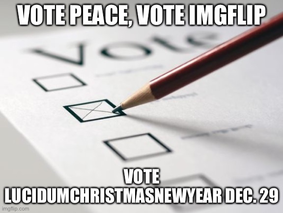 Voting Ballot | VOTE PEACE, VOTE IMGFLIP; VOTE LUCIDUMCHRISTMASNEWYEAR DEC. 29 | image tagged in voting ballot | made w/ Imgflip meme maker