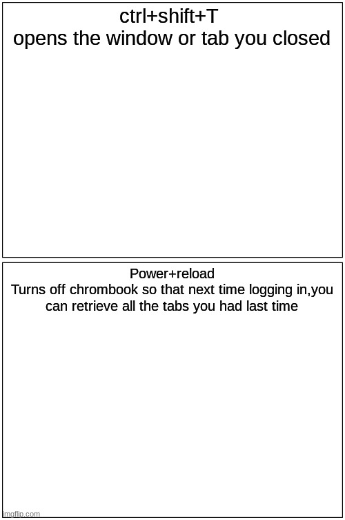 Some computer tips | ctrl+shift+T 
opens the window or tab you closed; Power+reload
Turns off chrombook so that next time logging in,you can retrieve all the tabs you had last time | image tagged in technical support | made w/ Imgflip meme maker
