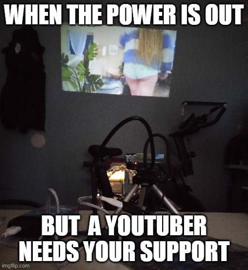 devotion | WHEN THE POWER IS OUT; BUT  A YOUTUBER NEEDS YOUR SUPPORT | image tagged in simping,tech privilege,funny memes | made w/ Imgflip meme maker