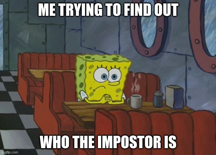 Spongebob Thinking | ME TRYING TO FIND OUT; WHO THE IMPOSTOR IS | image tagged in spongebob thinking | made w/ Imgflip meme maker