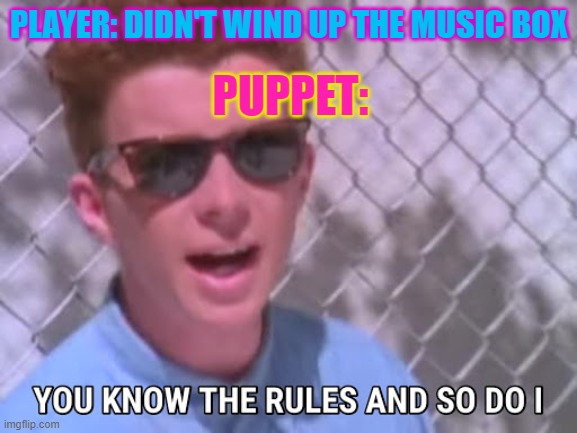Say goodbye Jeremy! | PLAYER: DIDN'T WIND UP THE MUSIC BOX; PUPPET: | image tagged in rick astley you know the rules | made w/ Imgflip meme maker